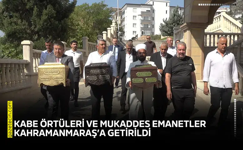 Kabe örtüleri ve mukaddes emanetler Kahramanmaraş’a getirildi