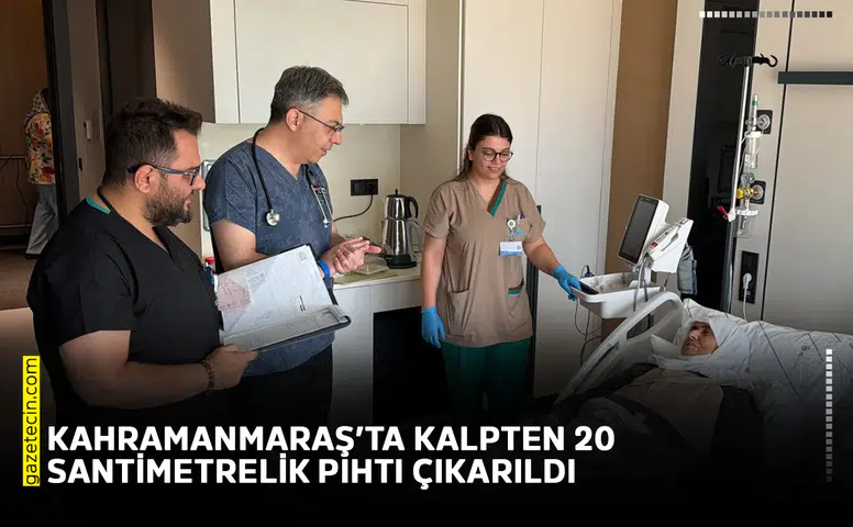 Kahramanmaraş’ta kalpten 20 santimetrelik pıhtı çıkarıldı