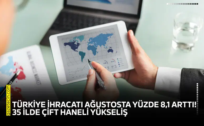 Türkiye ihracatı ağustosta yüzde 8,1 arttı! 35 ilde çift haneli yükseliş
