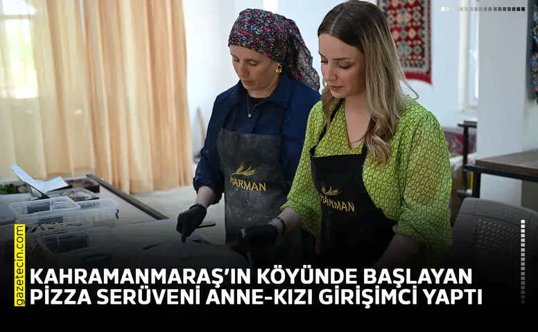 Kahramanmaraş’ın köyünde başlayan pizza serüveni anne-kızı girişimci yaptı