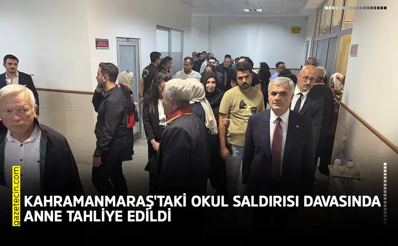 Kahramanmaraş'taki okul saldırısı davasında anne tahliye edildi