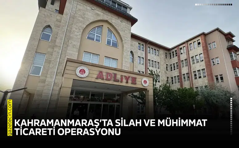Kahramanmaraş’ta silah ve mühimmat ticareti operasyonu