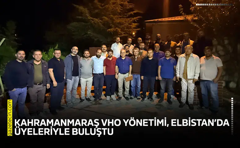 Kahramanmaraş VHO Yönetimi, Elbistan’da üyeleriyle buluştu