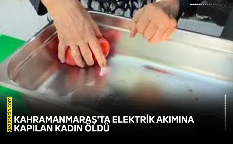Kahramanmaraş'ta elektrik akımına kapılan kadın öldü