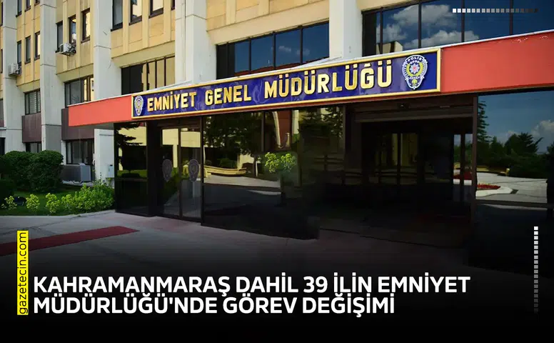 Kahramanmaraş dahil 39 ilin Emniyet Müdürlüğü'nde görev değişimi