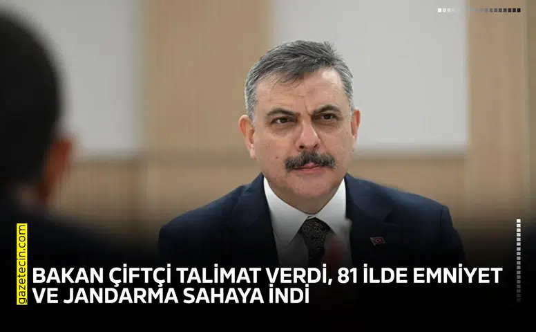Bakan Çiftçi talimat verdi, 81 ilde emniyet ve jandarma sahaya indi