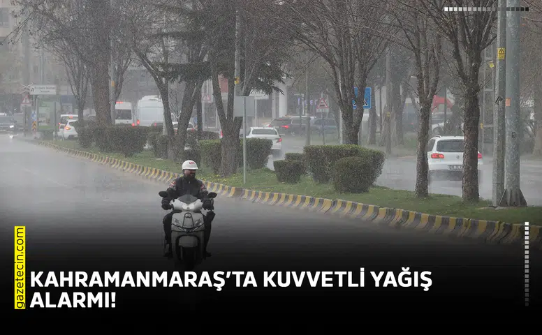 Kahramanmaraş’ta kuvvetli yağış alarmı!