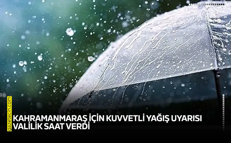 Kahramanmaraş için kuvvetli yağış uyarısı: Valilik saat verdi