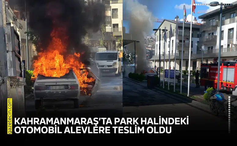 Kahramanmaraş’ta park halindeki otomobil alevlere teslim oldu