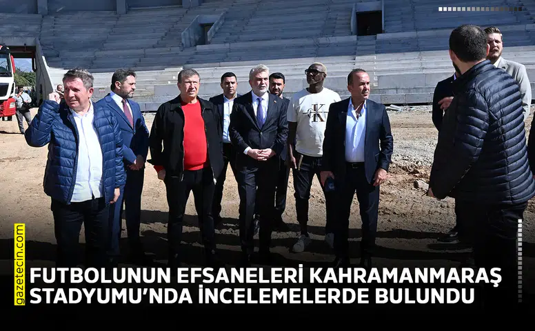 Futbolunun efsaneleri Kahramanmaraş Stadyumu’nda incelemelerde bulundu