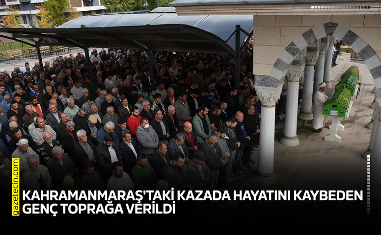 Kahramanmaraş'taki kazada hayatını kaybeden genç toprağa verildi
