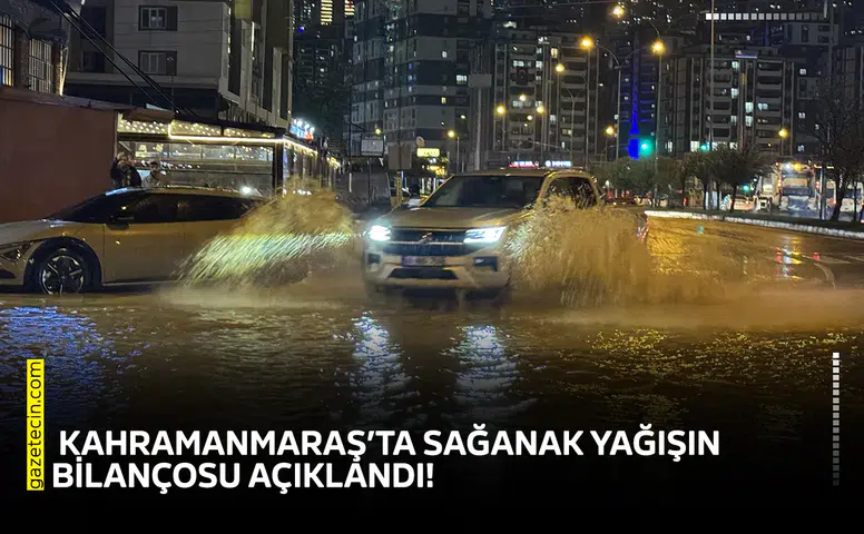 Kahramanmaraş’ta sağanak yağışın bilançosu açıklandı!