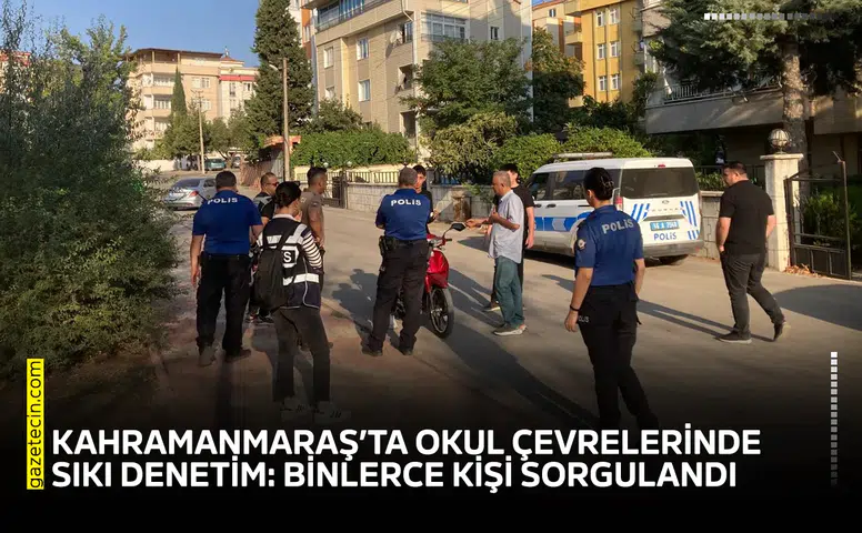 Kahramanmaraş’ta okul çevrelerinde sıkı denetim: Binlerce kişi sorgulandı