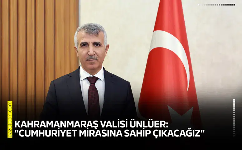 Kahramanmaraş Valisi Ünlüer: “Cumhuriyet mirasına sahip çıkacağız”