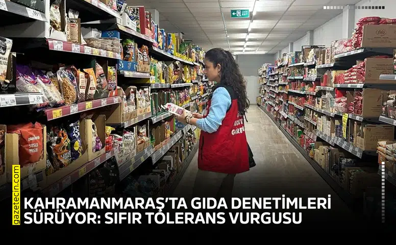 Kahramanmaraş’ta gıda denetimleri sürüyor: Sıfır tolerans vurgusu