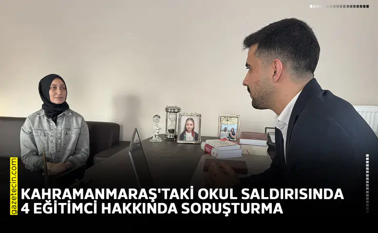 Kahramanmaraş'taki okul saldırısında 4 eğitimci hakkında soruşturma
