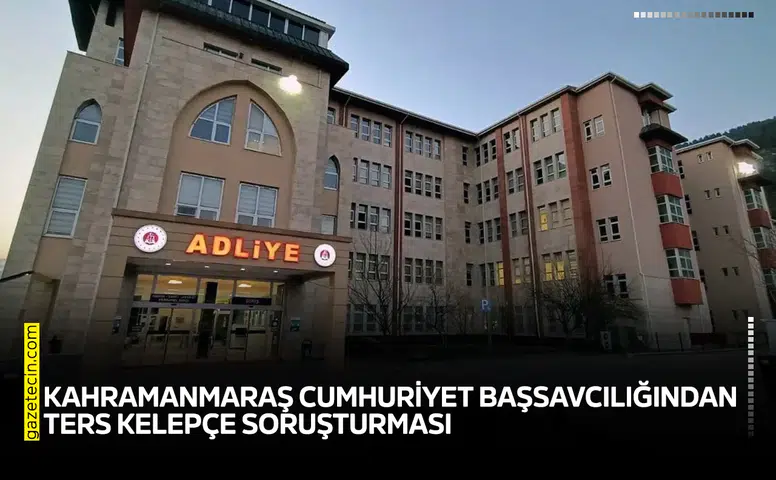 Kahramanmaraş Cumhuriyet Başsavcılığından ters kelepçe soruşturması