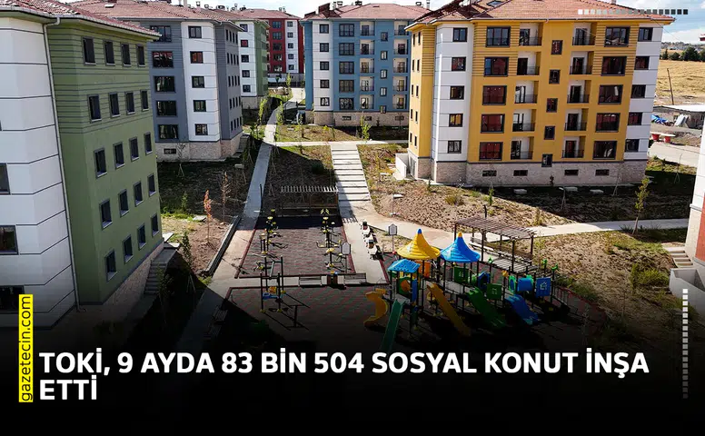 TOKİ, 9 ayda 83 bin 504 sosyal konut inşa etti
