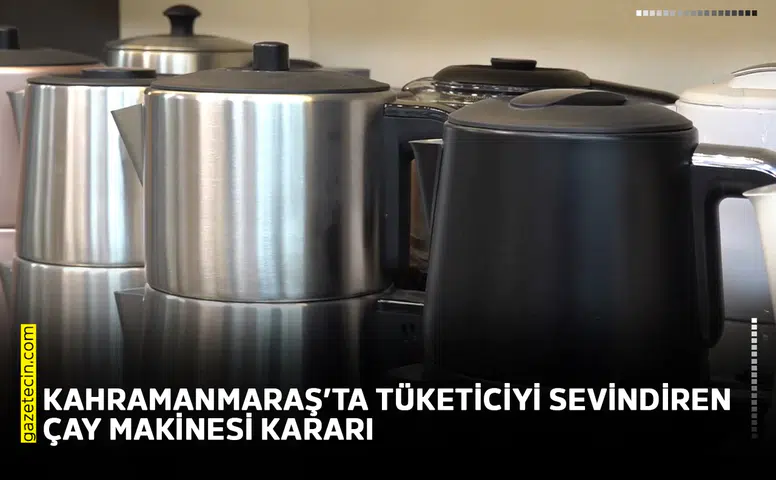 Kahramanmaraş’ta tüketiciyi sevindiren çay makinesi kararı