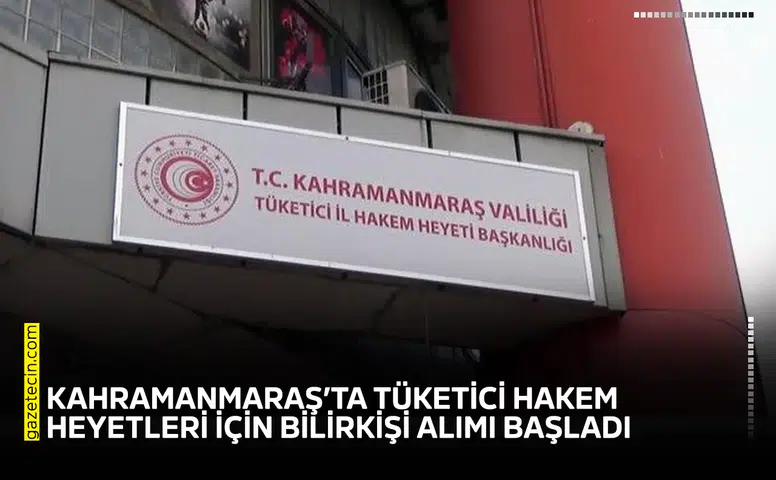 Kahramanmaraş’ta Tüketici Hakem Heyetleri için bilirkişi alımı başladı