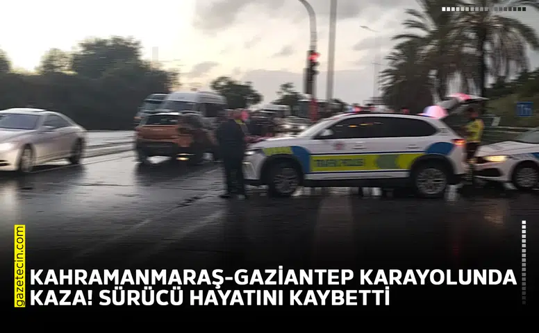 Kahramanmaraş-Gaziantep karayolunda kaza! Sürücü hayatını kaybetti