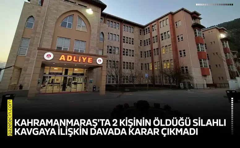 Kahramanmaraş'ta 2 kişinin öldüğü olaya ilişkin davada karar çıkmadı