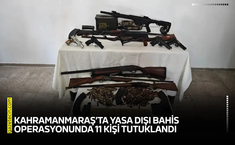 Kahramanmaraş’ta yasa dışı bahis operasyonunda 11 kişi tutuklandı