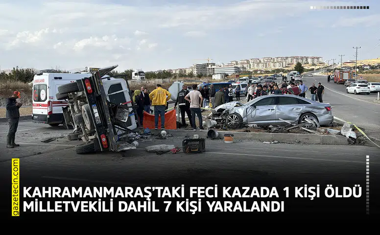 Kahramanmaraş’taki feci kazada 1 kişi öldü, Milletvekili dahil 7 kişi yaralandı