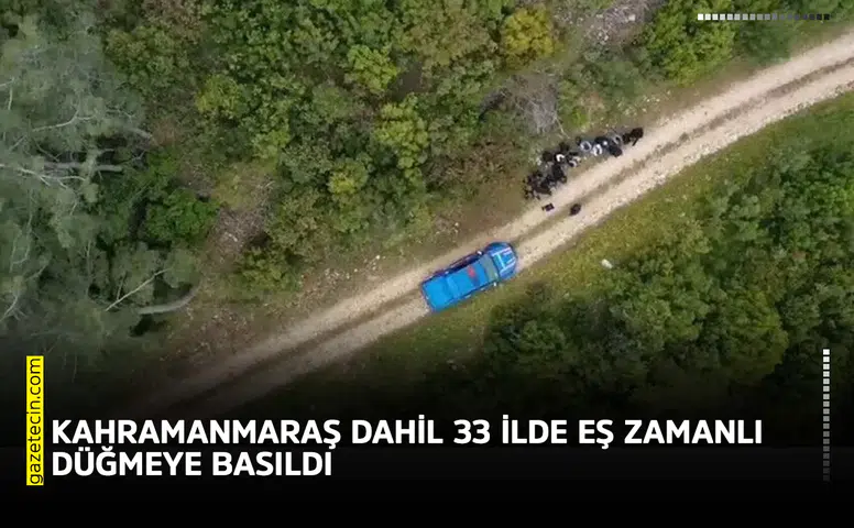 Kahramanmaraş dahil 33 ilde eş zamanlı düğmeye basıldı