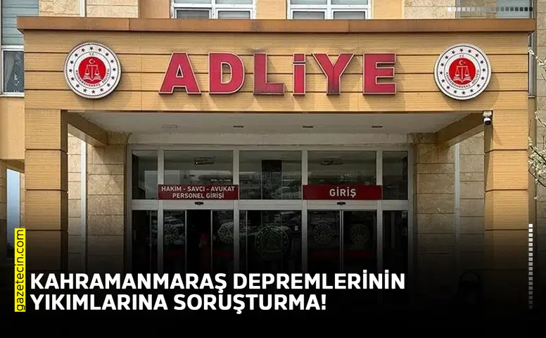 Kahramanmaraş depremlerinin yıkımlarına soruşturma!