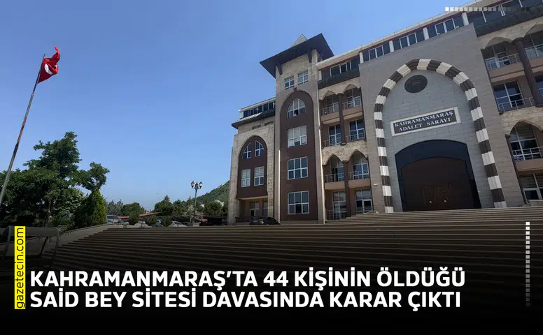 Kahramanmaraş’ta 44 kişinin öldüğü Said Bey Sitesi davasında karar çıktı