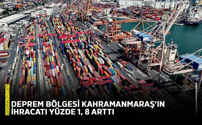 Deprem bölgesi Kahramanmaraş’ın ihracatı yüzde 1, 8 arttı