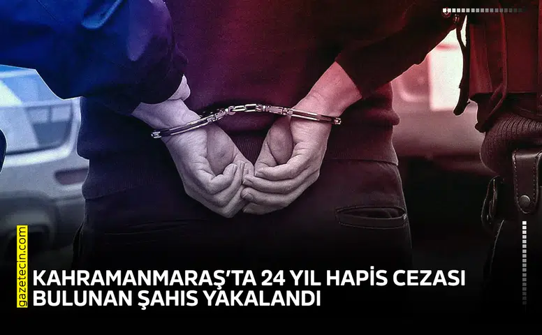 Kahramanmaraş’ta 24 yıl hapis cezası bulunan şahıs yakalandı
