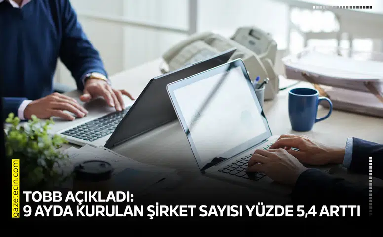 TOBB açıkladı: 9 ayda kurulan şirket sayısı yüzde 5,4 arttı