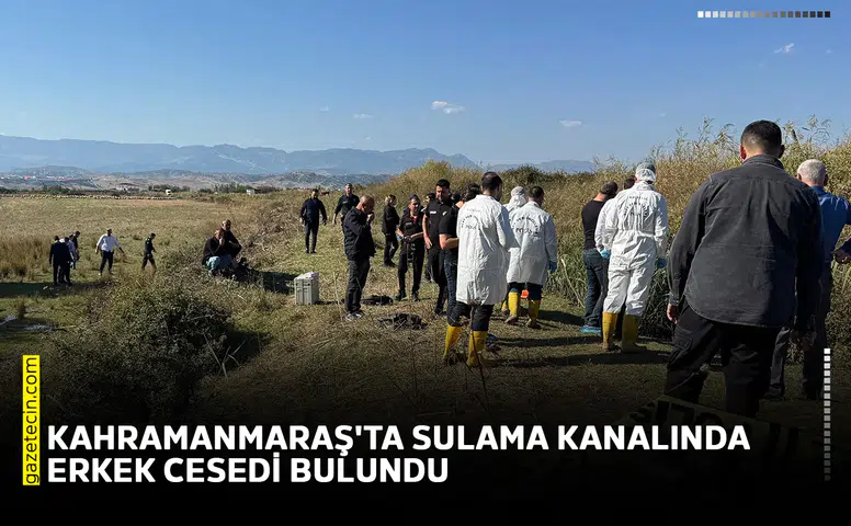 Kahramanmaraş'ta sulama kanalında erkek cesedi bulundu