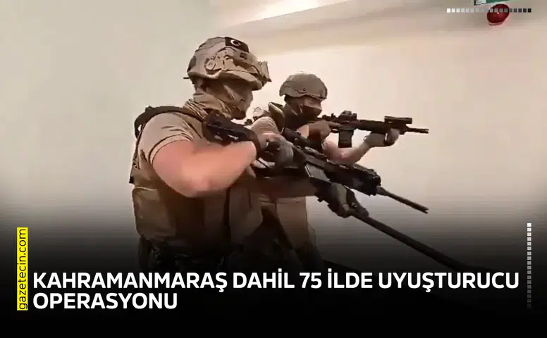 Kahramanmaraş dahil 75 ilde uyuşturucu operasyonu!