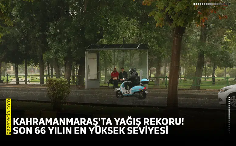 Kahramanmaraş'ta yağış rekoru! Son 66 yılın en yüksek seviyesi