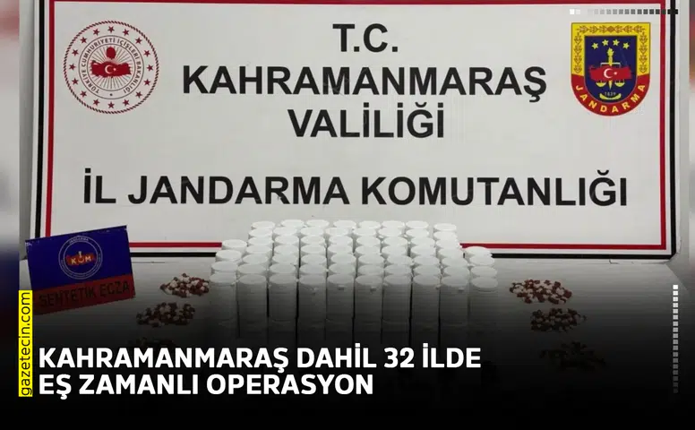 Kahramanmaraş dahil 32 ilde eş zamanlı operasyon