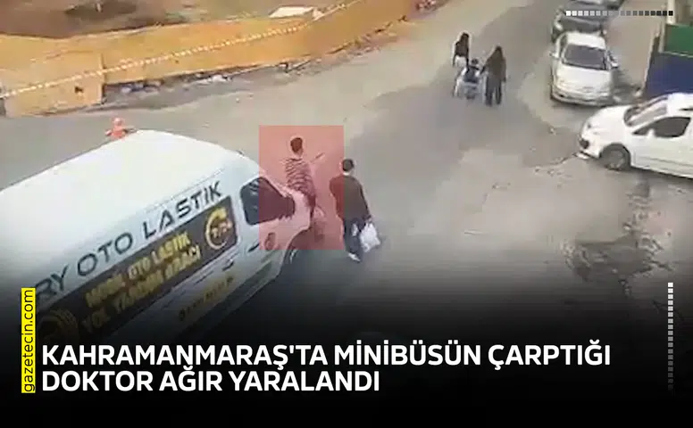 Kahramanmaraş'ta minibüsün çarptığı doktor ağır yaralandı